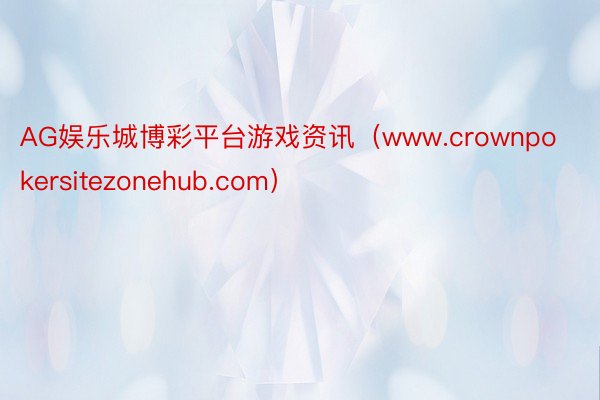 AG娱乐城博彩平台游戏资讯（www.crownpokersitezonehub.com）