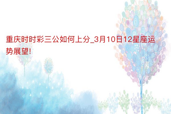 重庆时时彩三公如何上分_3月10日12星座运势展望!