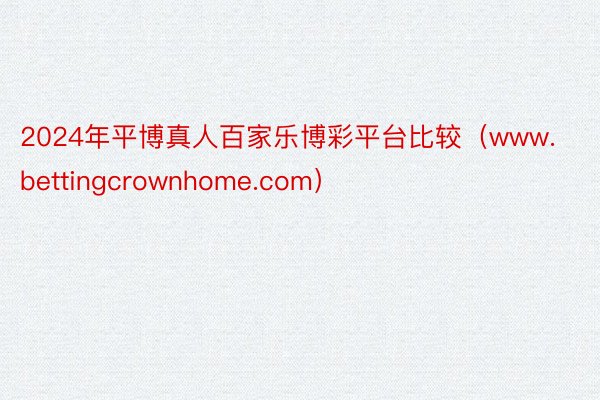 2024年平博真人百家乐博彩平台比较（www.bettingcrownhome.com）