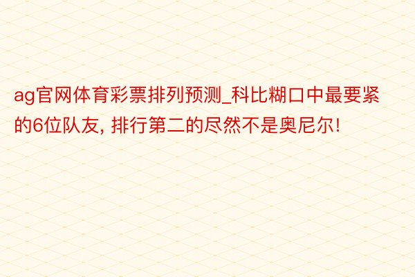 ag官网体育彩票排列预测_科比糊口中最要紧的6位队友, 排行第二的尽然不是奥尼尔!