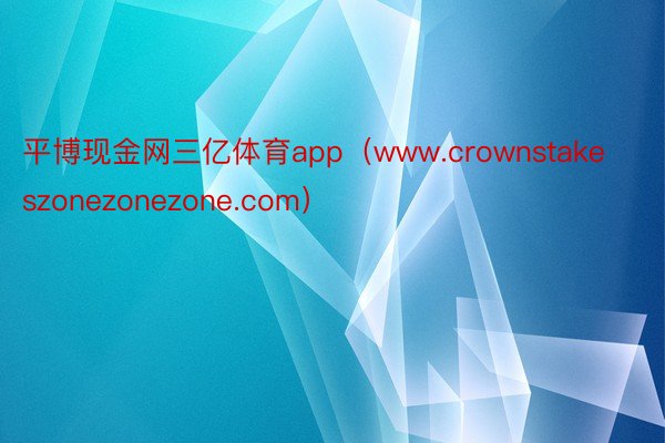 平博现金网三亿体育app（www.crownstakeszonezonezone.com）