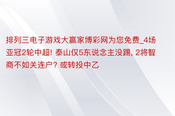 排列三电子游戏大赢家博彩网为您免费_4场亚冠2轮中超! 泰山仅5东说念主没踢, 2将智商不如关连户? 或转投中乙