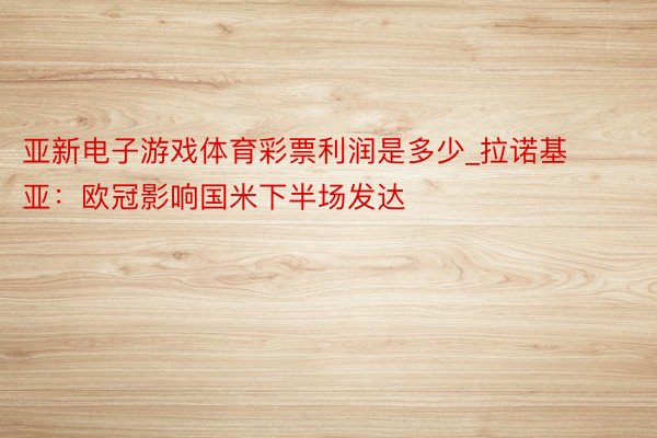 亚新电子游戏体育彩票利润是多少_拉诺基亚：欧冠影响国米下半场发达