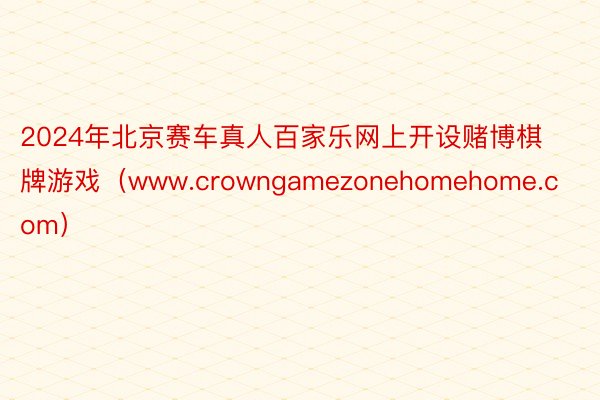 2024年北京赛车真人百家乐网上开设赌博棋牌游戏（www.crowngamezonehomehome.com）