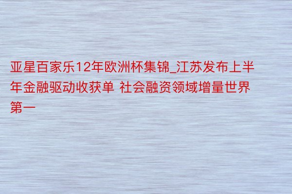 亚星百家乐12年欧洲杯集锦_江苏发布上半年金融驱动收获单 社会融资领域增量世界第一