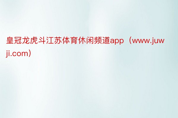 皇冠龙虎斗江苏体育休闲频道app（www.juwji.com）