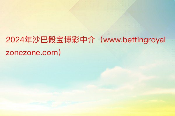 2024年沙巴骰宝博彩中介（www.bettingroyalzonezone.com）