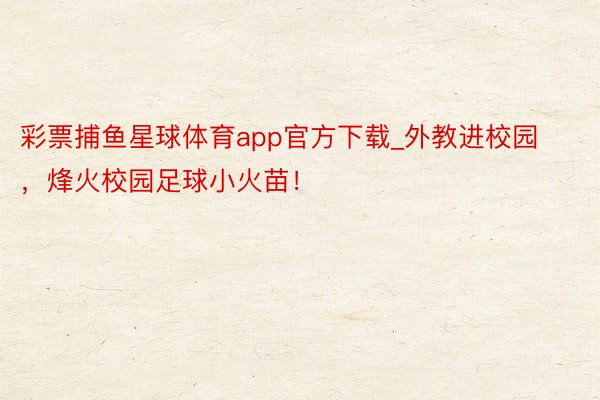 彩票捕鱼星球体育app官方下载_外教进校园，烽火校园足球小火苗！