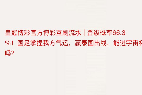 皇冠博彩官方博彩互刷流水 | 晋级概率66.3%！国足掌捏我方气运，赢泰国出线，能进宇宙杯吗？