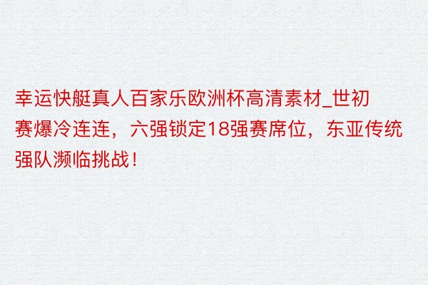 幸运快艇真人百家乐欧洲杯高清素材_世初赛爆冷连连，六强锁定18强赛席位，东亚传统强队濒临挑战！