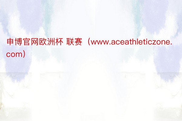 申博官网欧洲杯 联赛（www.aceathleticzone.com）