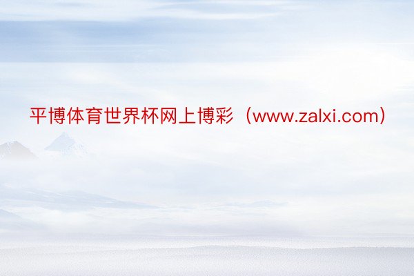 平博体育世界杯网上博彩（www.zalxi.com）