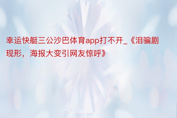 幸运快艇三公沙巴体育app打不开_《泪骗剧现形，海报大变引网友惊呼》