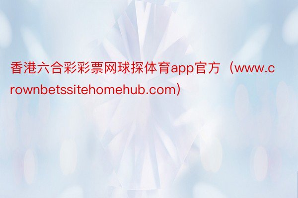 香港六合彩彩票网球探体育app官方（www.crownbetssitehomehub.com）