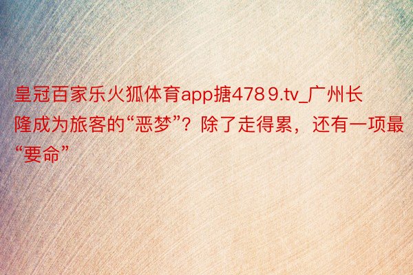 皇冠百家乐火狐体育app搪478⒐tv_广州长隆成为旅客的“恶梦”？除了走得累，还有一项最“要命”