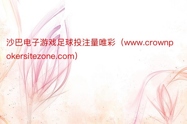 沙巴电子游戏足球投注量唯彩（www.crownpokersitezone.com）