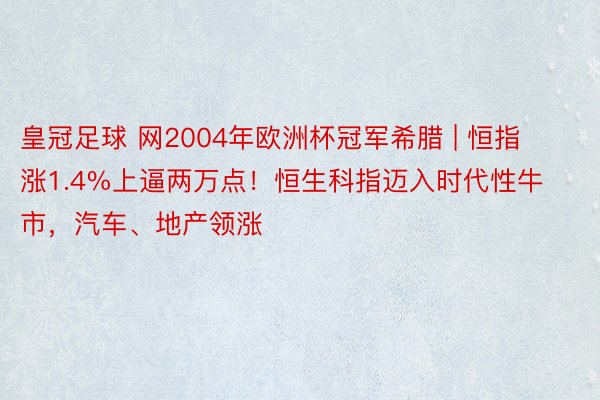 皇冠足球 网2004年欧洲杯冠军希腊 | 恒指涨1.4%上逼两万点！恒生科指迈入时代性牛市，汽车、地产领涨