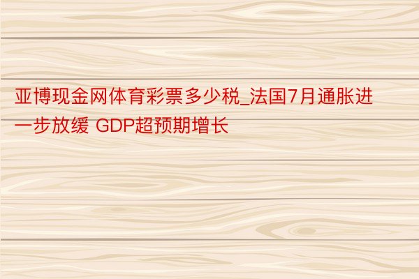 亚博现金网体育彩票多少税_法国7月通胀进一步放缓 GDP超预期增长