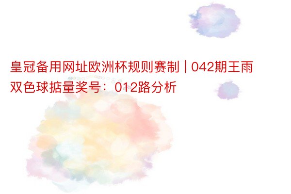 皇冠备用网址欧洲杯规则赛制 | 042期王雨双色球掂量奖号：012路分析