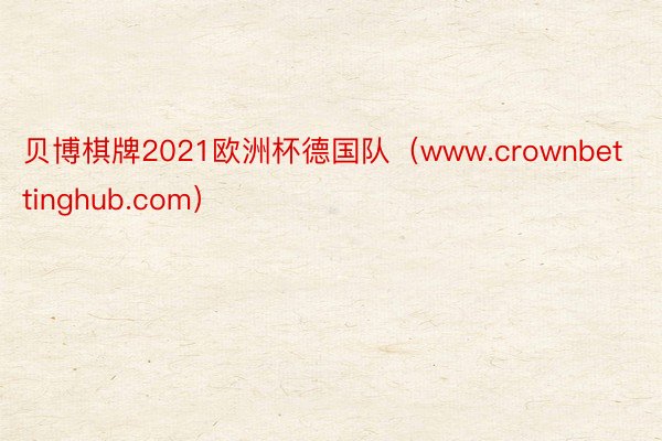 贝博棋牌2021欧洲杯德国队（www.crownbettinghub.com）