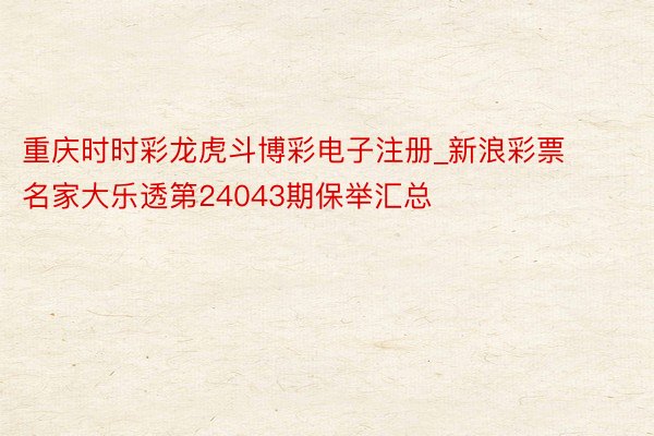 重庆时时彩龙虎斗博彩电子注册_新浪彩票名家大乐透第24043期保举汇总