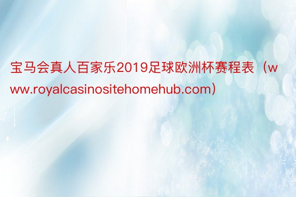 宝马会真人百家乐2019足球欧洲杯赛程表（www.royalcasinositehomehub.com）