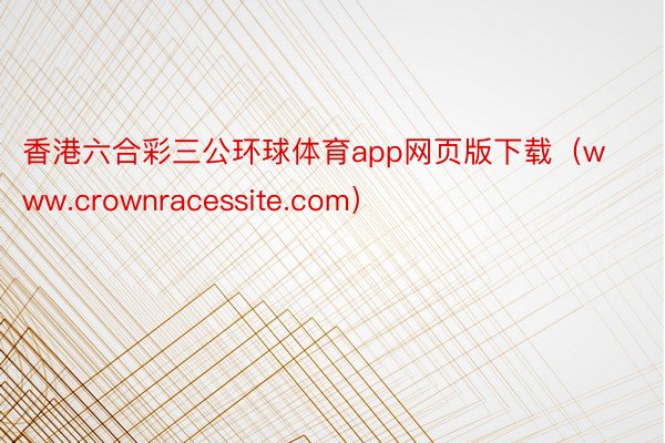 香港六合彩三公环球体育app网页版下载（www.crownracessite.com）