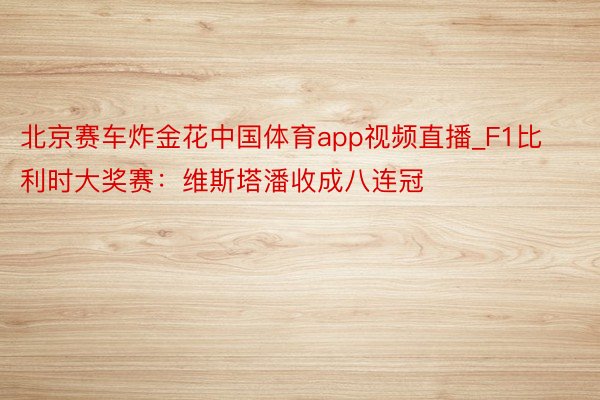 北京赛车炸金花中国体育app视频直播_F1比利时大奖赛：维斯塔潘收成八连冠