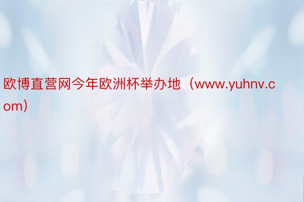 欧博直营网今年欧洲杯举办地（www.yuhnv.com）