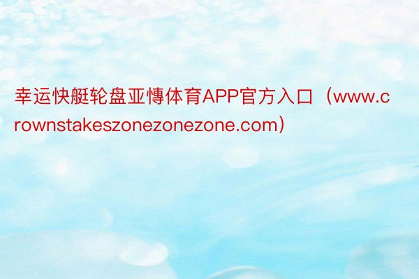 幸运快艇轮盘亚慱体育APP官方入口（www.crownstakeszonezonezone.com）