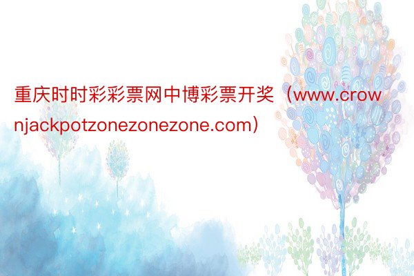 重庆时时彩彩票网中博彩票开奖（www.crownjackpotzonezonezone.com）