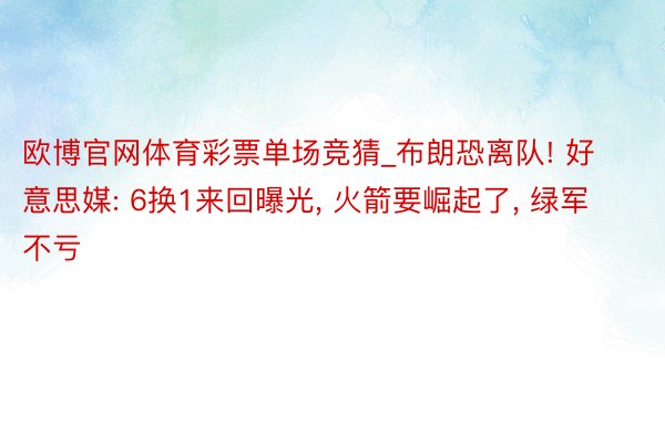 欧博官网体育彩票单场竞猜_布朗恐离队! 好意思媒: 6换1来回曝光， 火箭要崛起了， 绿军不亏