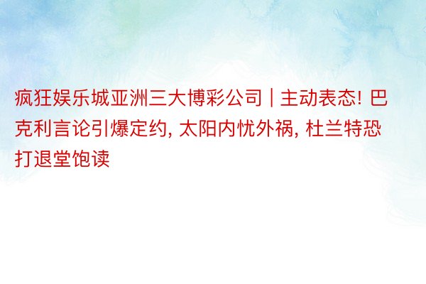 疯狂娱乐城亚洲三大博彩公司 | 主动表态! 巴克利言论引爆定约, 太阳内忧外祸, 杜兰特恐打退堂饱读