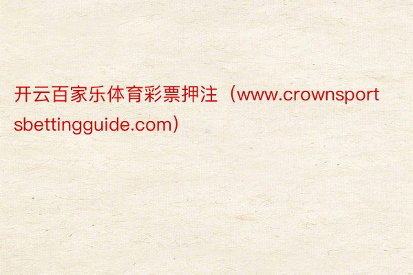 开云百家乐体育彩票押注（www.crownsportsbettingguide.com）