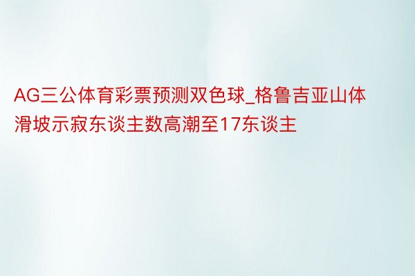 AG三公体育彩票预测双色球_格鲁吉亚山体滑坡示寂东谈主数高潮至17东谈主