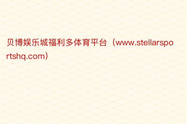 贝博娱乐城福利多体育平台（www.stellarsportshq.com）