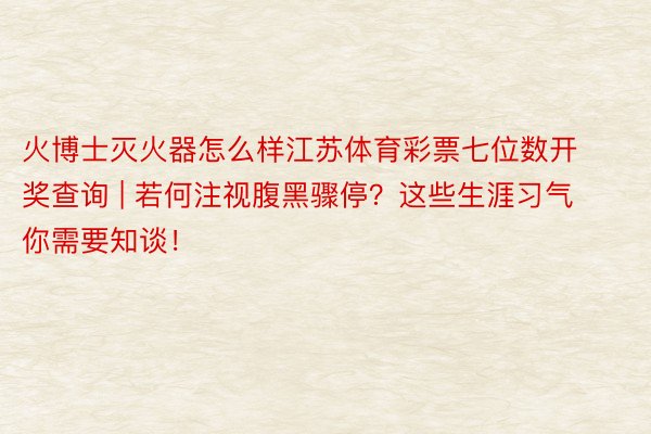 火博士灭火器怎么样江苏体育彩票七位数开奖查询 | 若何注视腹黑骤停？这些生涯习气你需要知谈！