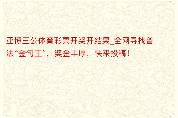 亚博三公体育彩票开奖开结果_全网寻找普法“金句王”，奖金丰厚，快来投稿！