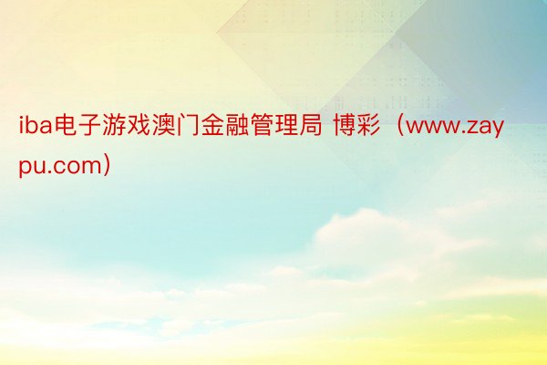 iba电子游戏澳门金融管理局 博彩（www.zaypu.com）