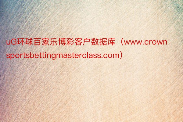 uG环球百家乐博彩客户数据库（www.crownsportsbettingmasterclass.com）