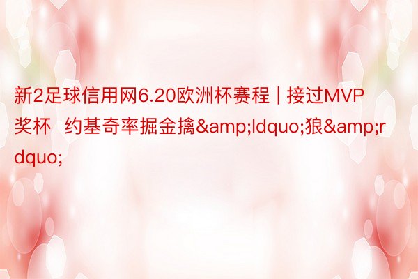 新2足球信用网6.20欧洲杯赛程 | 接过MVP奖杯  约基奇率掘金擒&ldquo;狼&rdquo;