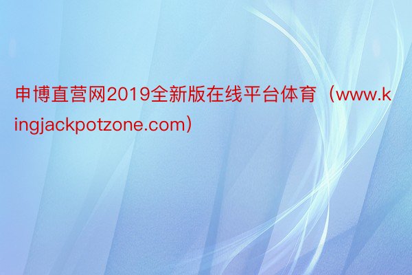 申博直营网2019全新版在线平台体育（www.kingjackpotzone.com）