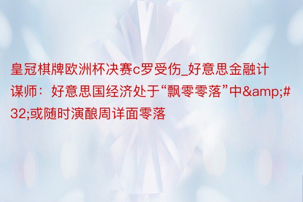 皇冠棋牌欧洲杯决赛c罗受伤_好意思金融计谋师：好意思国经济处于“飘零零落”中&#32;或随时演酿周详面零落