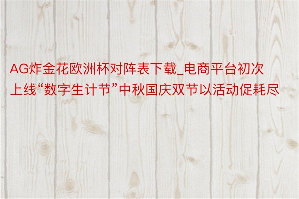 AG炸金花欧洲杯对阵表下载_电商平台初次上线“数字生计节”中秋国庆双节以活动促耗尽