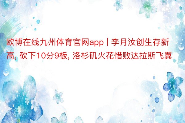 欧博在线九州体育官网app | 李月汝创生存新高, 砍下10分9板, 洛杉矶火花惜败达拉斯飞翼