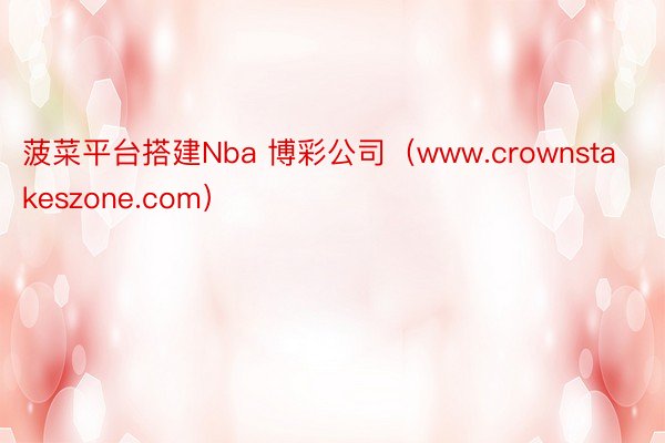 菠菜平台搭建Nba 博彩公司（www.crownstakeszone.com）