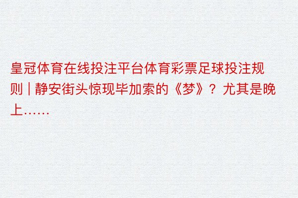 皇冠体育在线投注平台体育彩票足球投注规则 | 静安街头惊现毕加索的《梦》？尤其是晚上……