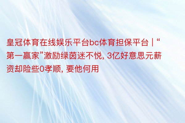 皇冠体育在线娱乐平台bc体育担保平台 | “第一赢家”激励绿茵迷不悦, 3亿好意思元薪资却险些0孝顺, 要他何用