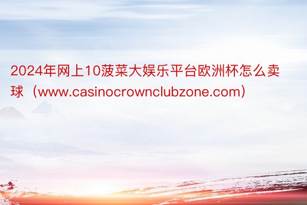 2024年网上10菠菜大娱乐平台欧洲杯怎么卖球（www.casinocrownclubzone.com）