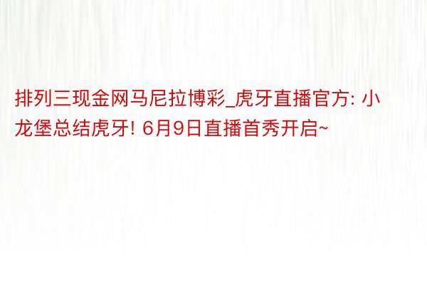 排列三现金网马尼拉博彩_虎牙直播官方: 小龙堡总结虎牙! 6月9日直播首秀开启~